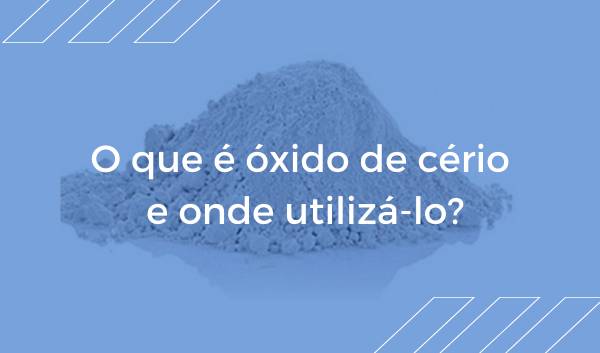 Capa: O que é óxido de cério e onde utilizá-lo?